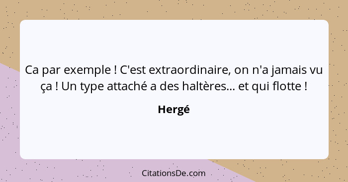 Ca par exemple ! C'est extraordinaire, on n'a jamais vu ça ! Un type attaché a des haltères... et qui flotte !... - Hergé