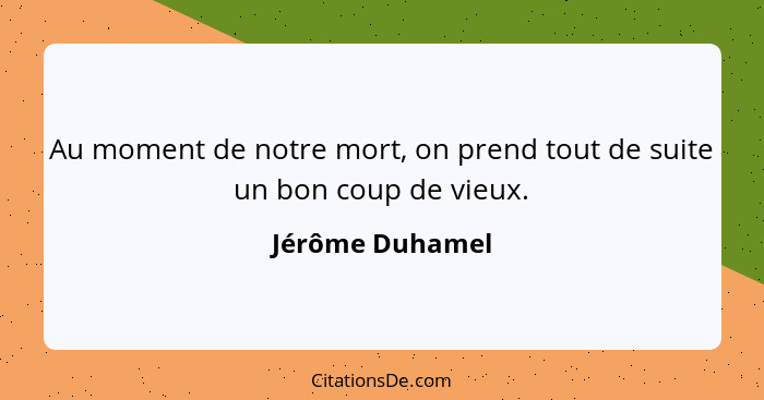 Au moment de notre mort, on prend tout de suite un bon coup de vieux.... - Jérôme Duhamel