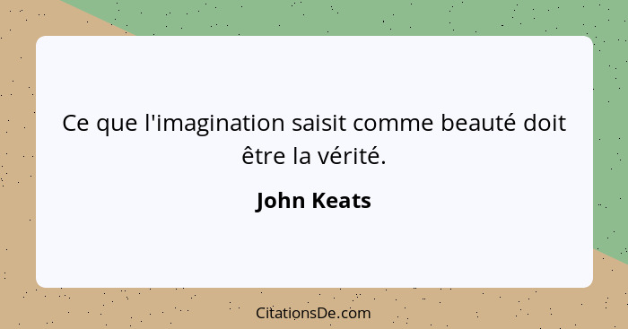 Ce que l'imagination saisit comme beauté doit être la vérité.... - John Keats
