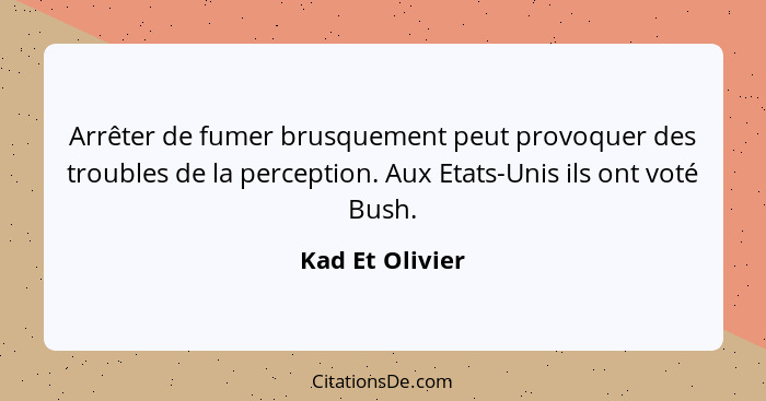 Arrêter de fumer brusquement peut provoquer des troubles de la perception. Aux Etats-Unis ils ont voté Bush.... - Kad Et Olivier