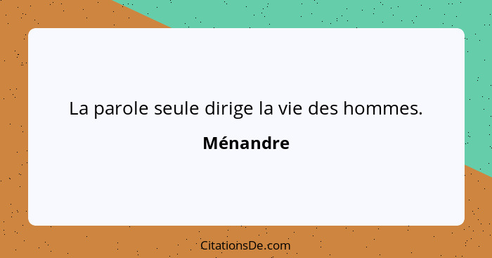 La parole seule dirige la vie des hommes.... - Ménandre