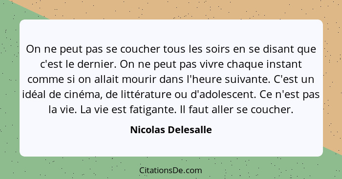 On ne peut pas se coucher tous les soirs en se disant que c'est le dernier. On ne peut pas vivre chaque instant comme si on allait... - Nicolas Delesalle