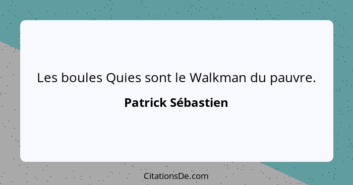 Les boules Quies sont le Walkman du pauvre.... - Patrick Sébastien