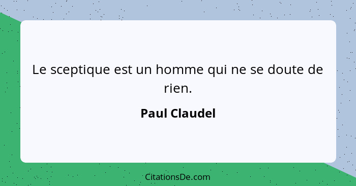 Le sceptique est un homme qui ne se doute de rien.... - Paul Claudel