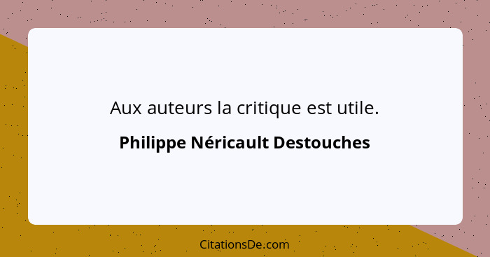 Aux auteurs la critique est utile.... - Philippe Néricault Destouches