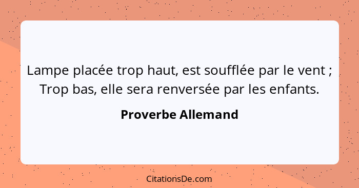 Lampe placée trop haut, est soufflée par le vent ; Trop bas, elle sera renversée par les enfants.... - Proverbe Allemand