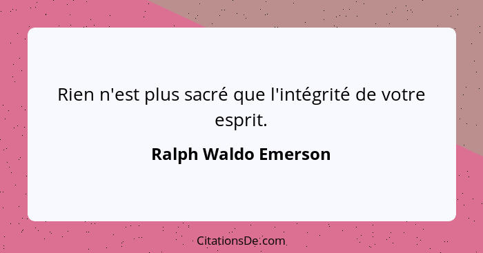 Rien n'est plus sacré que l'intégrité de votre esprit.... - Ralph Waldo Emerson