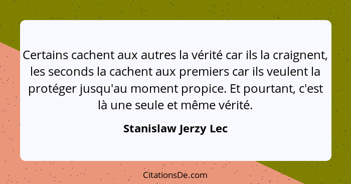 Certains cachent aux autres la vérité car ils la craignent, les seconds la cachent aux premiers car ils veulent la protéger jusq... - Stanislaw Jerzy Lec