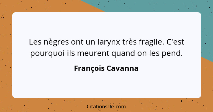 Les nègres ont un larynx très fragile. C'est pourquoi ils meurent quand on les pend.... - François Cavanna
