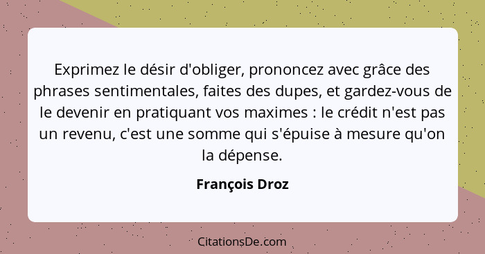 Exprimez le désir d'obliger, prononcez avec grâce des phrases sentimentales, faites des dupes, et gardez-vous de le devenir en pratiqu... - François Droz