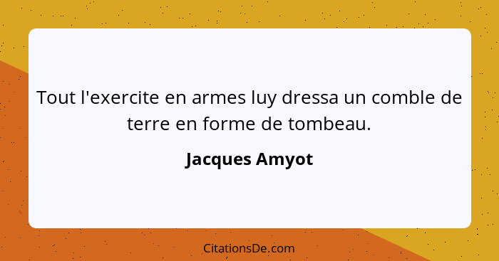 Tout l'exercite en armes luy dressa un comble de terre en forme de tombeau.... - Jacques Amyot