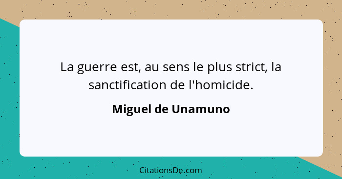 La guerre est, au sens le plus strict, la sanctification de l'homicide.... - Miguel de Unamuno