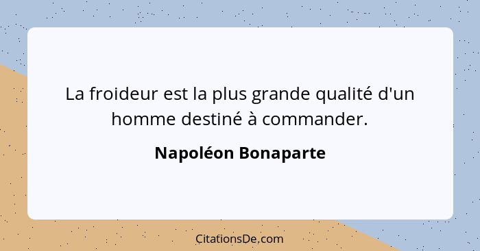 La froideur est la plus grande qualité d'un homme destiné à commander.... - Napoléon Bonaparte