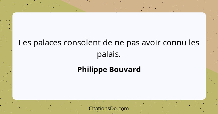 Les palaces consolent de ne pas avoir connu les palais.... - Philippe Bouvard