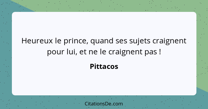 Heureux le prince, quand ses sujets craignent pour lui, et ne le craignent pas !... - Pittacos