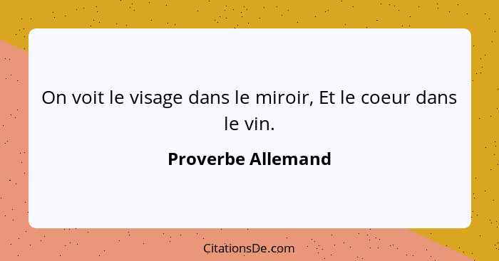 On voit le visage dans le miroir, Et le coeur dans le vin.... - Proverbe Allemand