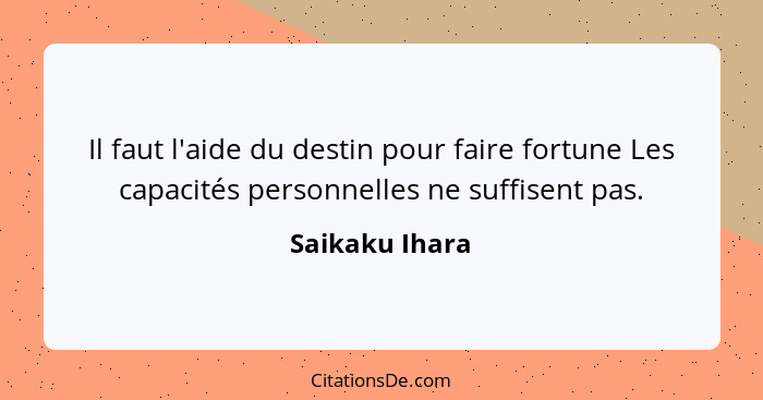 Il faut l'aide du destin pour faire fortune Les capacités personnelles ne suffisent pas.... - Saikaku Ihara