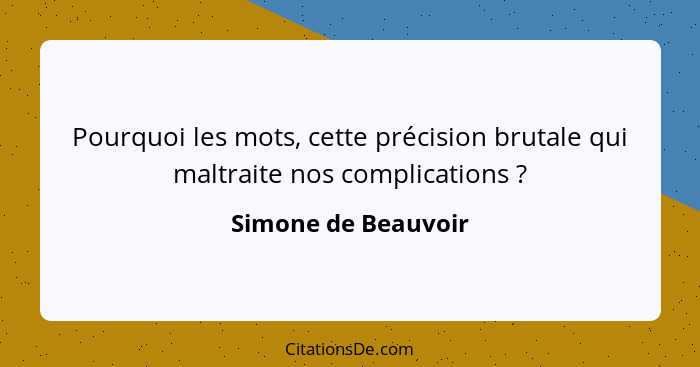 Pourquoi les mots, cette précision brutale qui maltraite nos complications ?... - Simone de Beauvoir