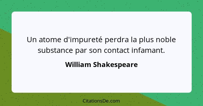 Un atome d'impureté perdra la plus noble substance par son contact infamant.... - William Shakespeare