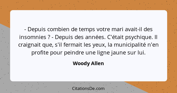 - Depuis combien de temps votre mari avait-il des insomnies ? - Depuis des années. C'était psychique. Il craignait que, s'il fermai... - Woody Allen