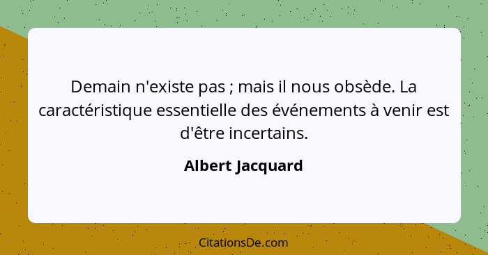 Demain n'existe pas ; mais il nous obsède. La caractéristique essentielle des événements à venir est d'être incertains.... - Albert Jacquard