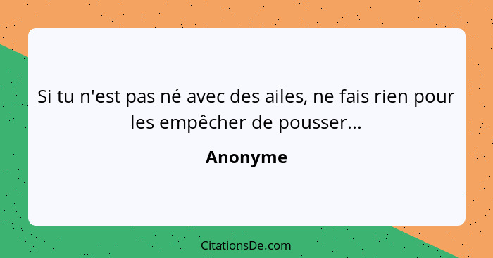 Si tu n'est pas né avec des ailes, ne fais rien pour les empêcher de pousser...... - Anonyme