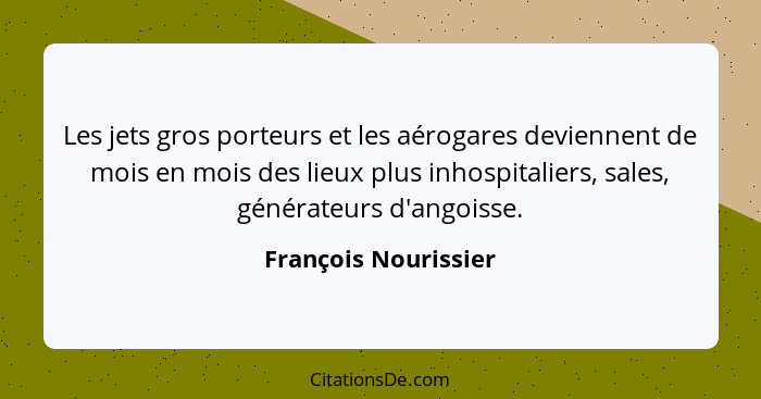 Les jets gros porteurs et les aérogares deviennent de mois en mois des lieux plus inhospitaliers, sales, générateurs d'angoisse.... - François Nourissier