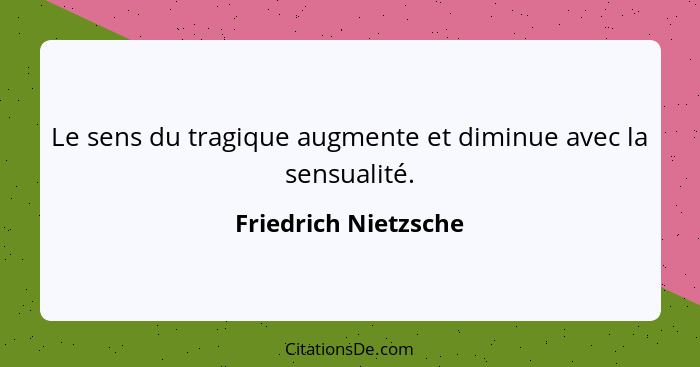 Le sens du tragique augmente et diminue avec la sensualité.... - Friedrich Nietzsche