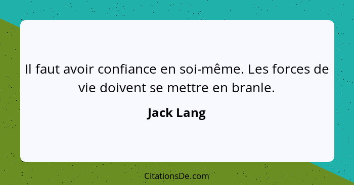 Il faut avoir confiance en soi-même. Les forces de vie doivent se mettre en branle.... - Jack Lang