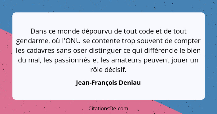 Dans ce monde dépourvu de tout code et de tout gendarme, où l'ONU se contente trop souvent de compter les cadavres sans oser di... - Jean-François Deniau