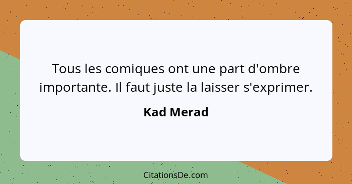 Tous les comiques ont une part d'ombre importante. Il faut juste la laisser s'exprimer.... - Kad Merad