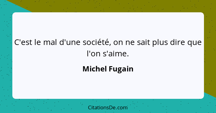 C'est le mal d'une société, on ne sait plus dire que l'on s'aime.... - Michel Fugain