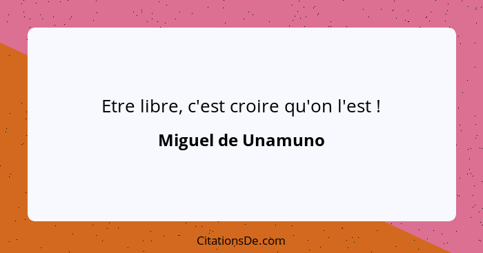 Etre libre, c'est croire qu'on l'est !... - Miguel de Unamuno