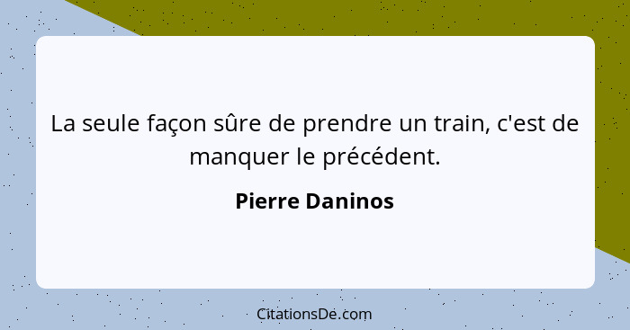 La seule façon sûre de prendre un train, c'est de manquer le précédent.... - Pierre Daninos