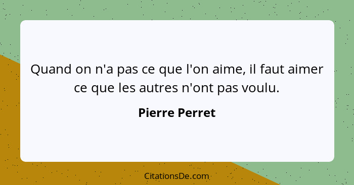 Quand on n'a pas ce que l'on aime, il faut aimer ce que les autres n'ont pas voulu.... - Pierre Perret