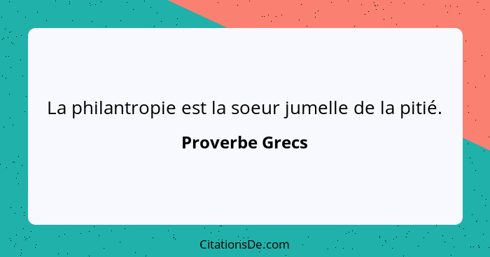 La philantropie est la soeur jumelle de la pitié.... - Proverbe Grecs