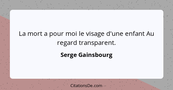 La mort a pour moi le visage d'une enfant Au regard transparent.... - Serge Gainsbourg