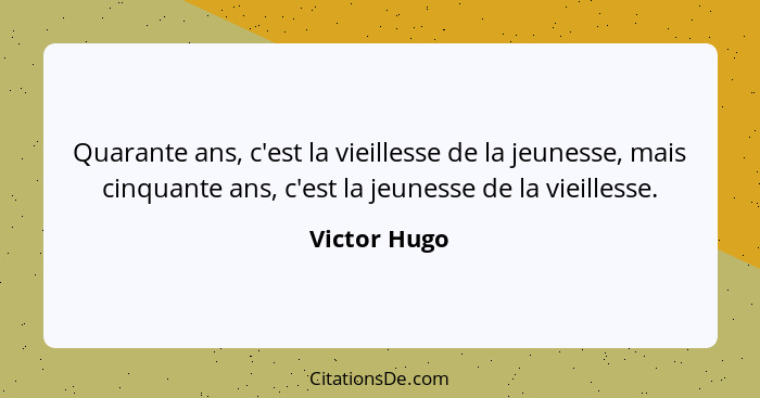 Quarante ans, c'est la vieillesse de la jeunesse, mais cinquante ans, c'est la jeunesse de la vieillesse.... - Victor Hugo