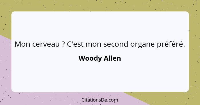 Mon cerveau ? C'est mon second organe préféré.... - Woody Allen