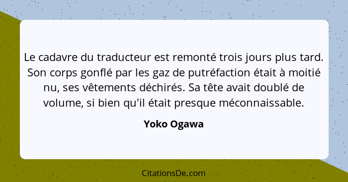 Le cadavre du traducteur est remonté trois jours plus tard. Son corps gonflé par les gaz de putréfaction était à moitié nu, ses vêtements... - Yoko Ogawa