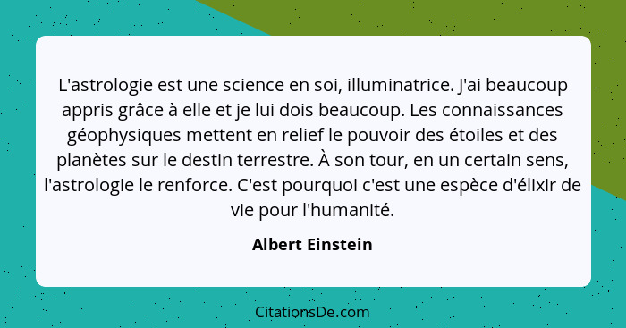 L'astrologie est une science en soi, illuminatrice. J'ai beaucoup appris grâce à elle et je lui dois beaucoup. Les connaissances géo... - Albert Einstein