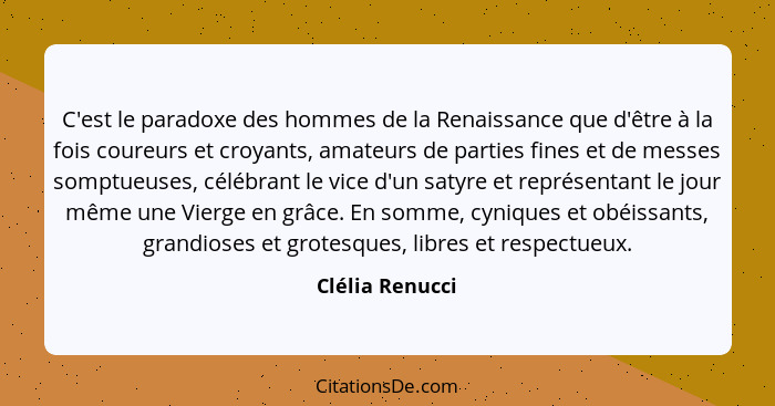 C'est le paradoxe des hommes de la Renaissance que d'être à la fois coureurs et croyants, amateurs de parties fines et de messes somp... - Clélia Renucci