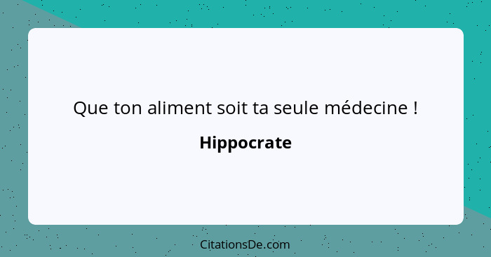 Que ton aliment soit ta seule médecine !... - Hippocrate