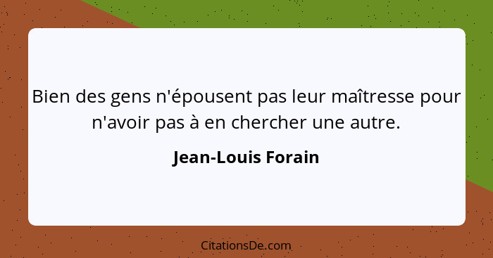 Bien des gens n'épousent pas leur maîtresse pour n'avoir pas à en chercher une autre.... - Jean-Louis Forain