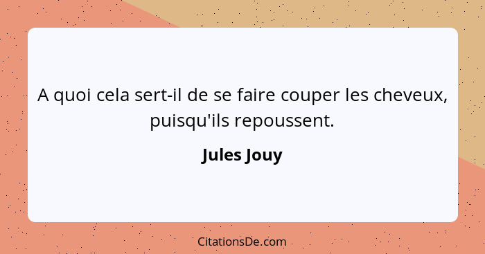 A quoi cela sert-il de se faire couper les cheveux, puisqu'ils repoussent.... - Jules Jouy