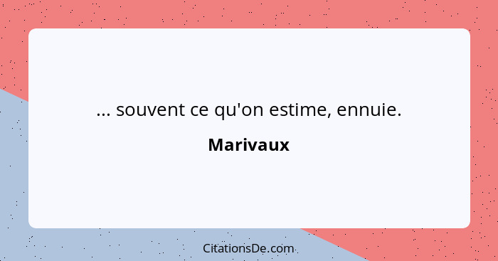 ... souvent ce qu'on estime, ennuie.... - Marivaux