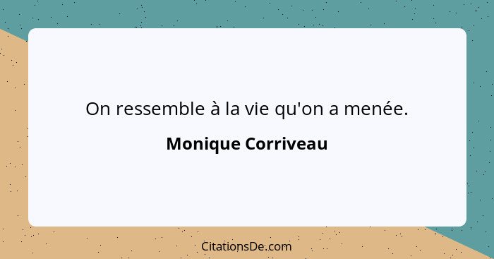 On ressemble à la vie qu'on a menée.... - Monique Corriveau