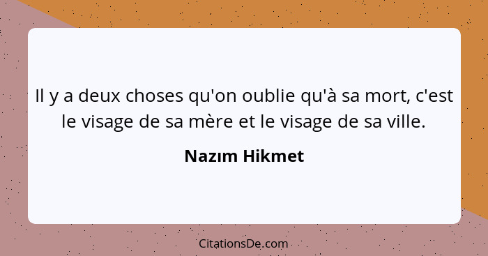 Il y a deux choses qu'on oublie qu'à sa mort, c'est le visage de sa mère et le visage de sa ville.... - Nazım Hikmet