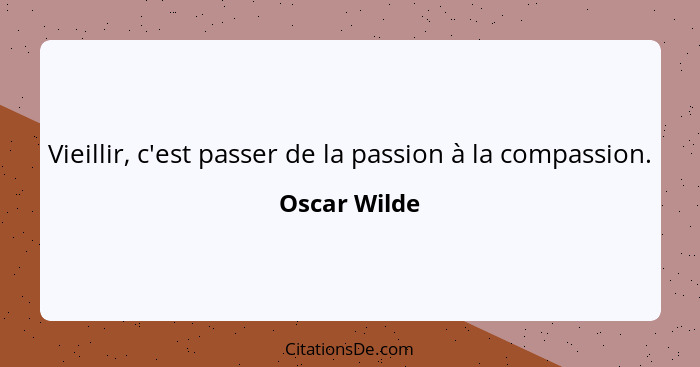 Vieillir, c'est passer de la passion à la compassion.... - Oscar Wilde