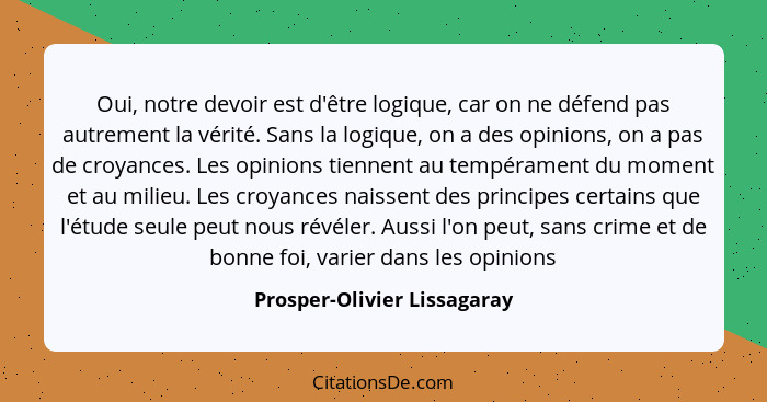 Oui, notre devoir est d'être logique, car on ne défend pas autrement la vérité. Sans la logique, on a des opinions, on a... - Prosper-Olivier Lissagaray